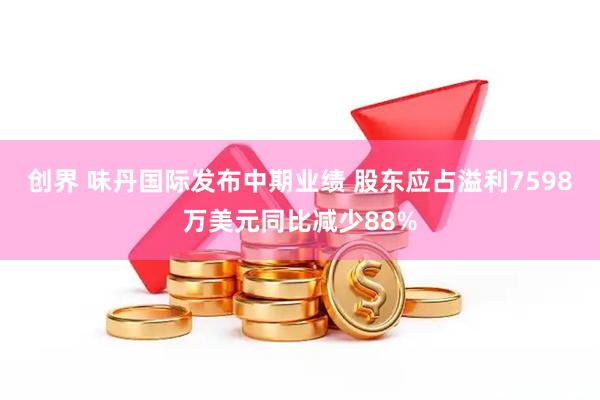 创界 味丹国际发布中期业绩 股东应占溢利7598万美元同比减少88%