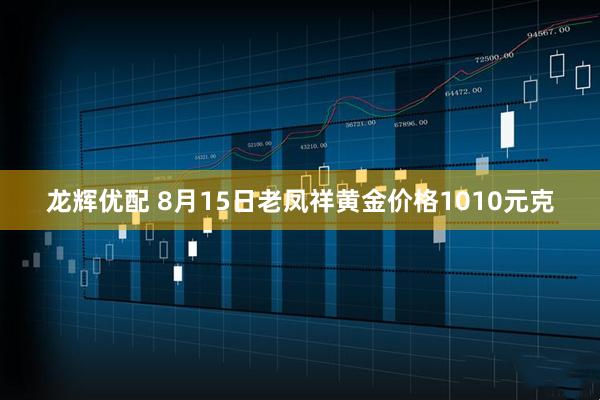 龙辉优配 8月15日老凤祥黄金价格1010元克