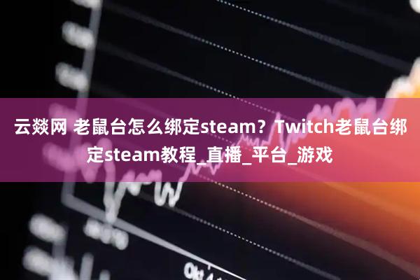 云燚网 老鼠台怎么绑定steam？Twitch老鼠台绑定steam教程_直播_平台_游戏