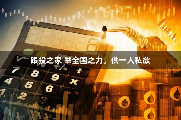 跟投之家 举全国之力，供一人私欲