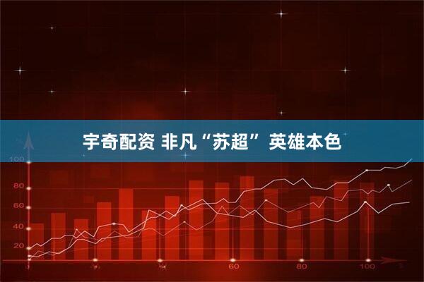 宇奇配资 非凡“苏超” 英雄本色